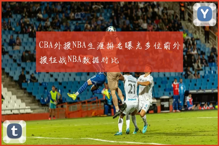 CBA外援NBA生涯排名曝光多位前外援征战NBA数据对比
