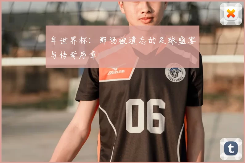 年世界杯:那场被遗忘的足球盛宴与传奇序章