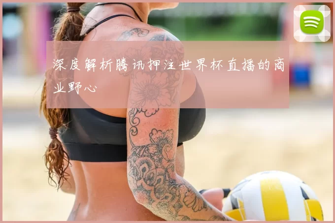 深度解析腾讯押注世界杯直播的商业野心
