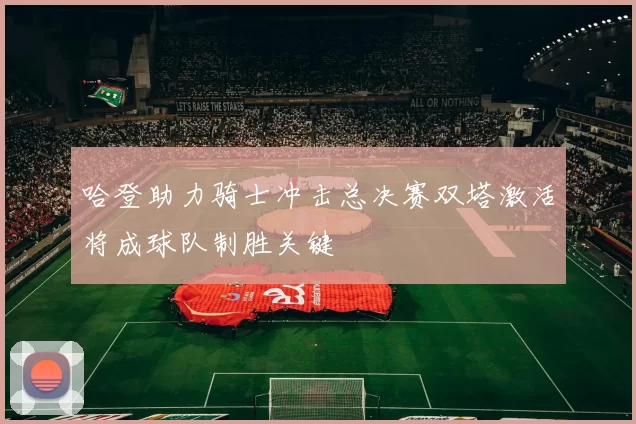 哈登助力骑士冲击总决赛双塔激活将成球队制胜关键