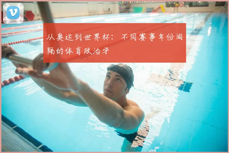 从奥运到世界杯：不同赛事年份间隔的体育政治学