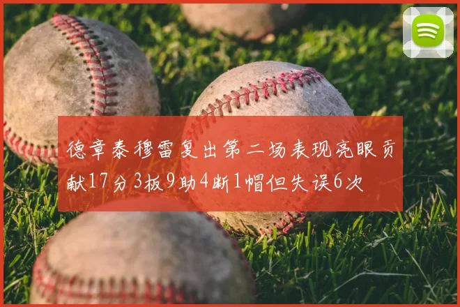 德章泰穆雷复出第二场表现亮眼贡献17分3板9助4断1帽但失误6次