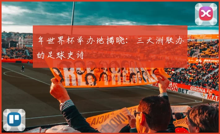 年世界杯举办地揭晓：三大洲联办的足球史诗