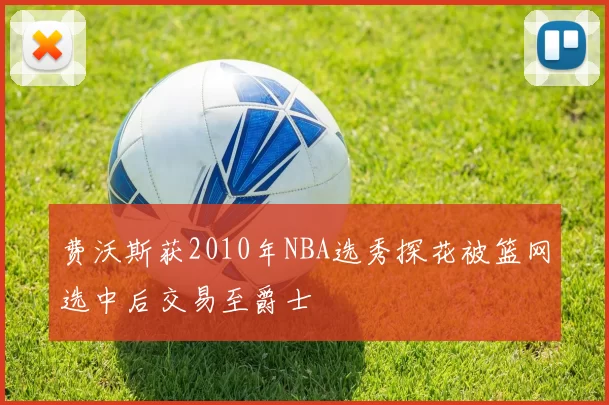 费沃斯获2010年NBA选秀探花被篮网选中后交易至爵士