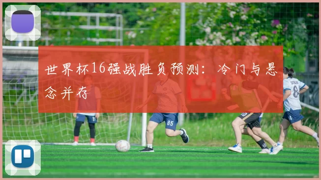 世界杯16强战胜负预测:冷门与悬念并存