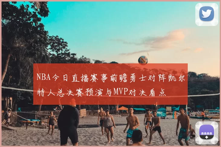 NBA今日直播赛事前瞻勇士对阵凯尔特人总决赛预演与MVP对决看点