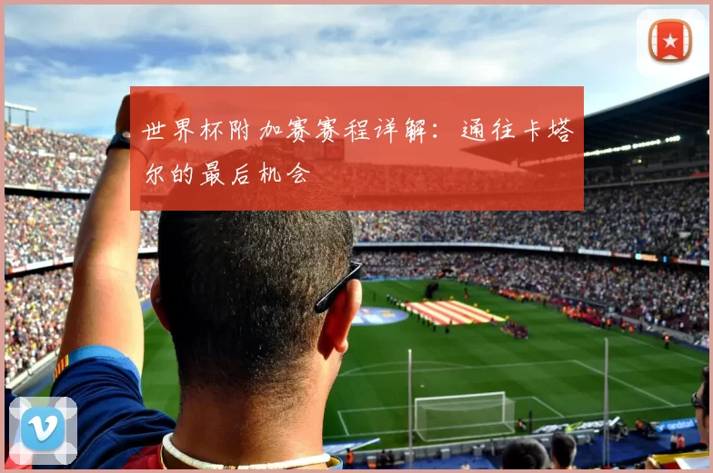 世界杯附加赛赛程详解:通往卡塔尔的最后机会