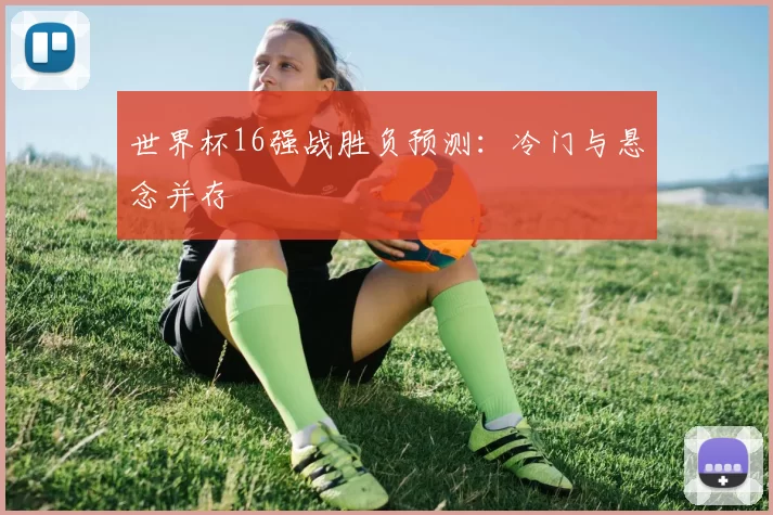 世界杯16强战胜负预测:冷门与悬念并存
