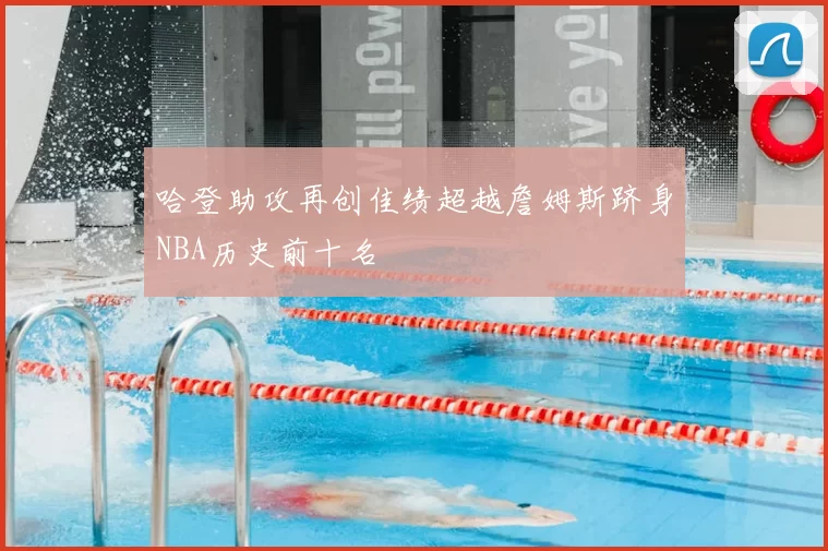 哈登助攻再创佳绩超越詹姆斯跻身NBA历史前十名
