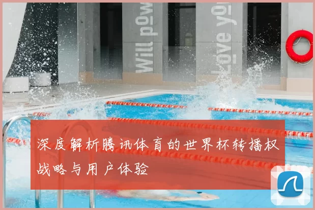 深度解析腾讯体育的世界杯转播权战略与用户体验