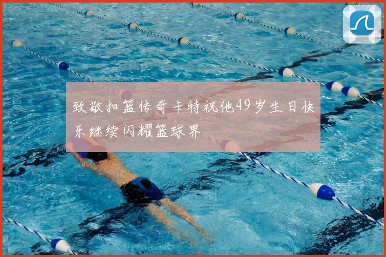 致敬扣篮传奇卡特祝他49岁生日快乐继续闪耀篮球界
