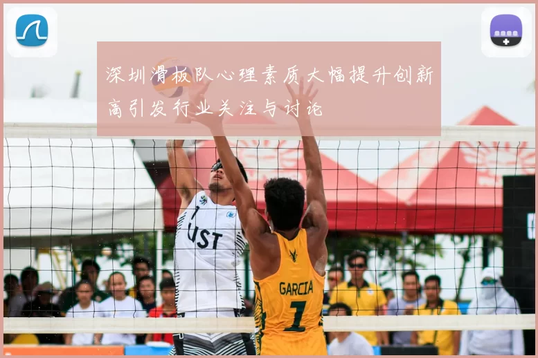 深圳滑板队心理素质大幅提升创新高引发行业关注与讨论