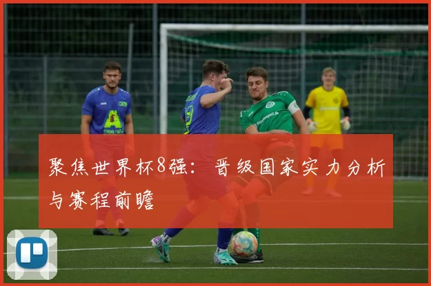 聚焦世界杯8强：晋级国家实力分析与赛程前瞻