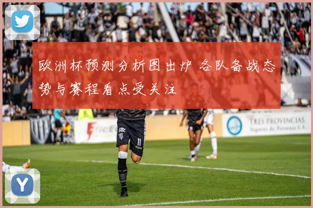 欧洲杯预测分析图出炉 各队备战态势与赛程看点受关注