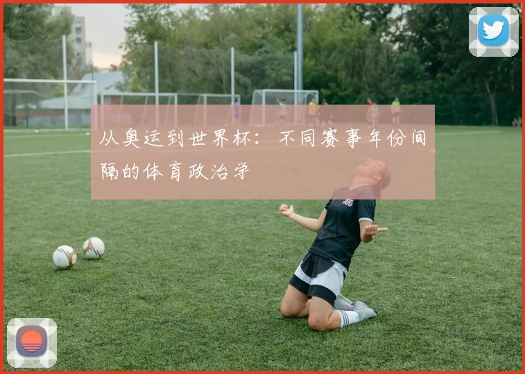 从奥运到世界杯：不同赛事年份间隔的体育政治学
