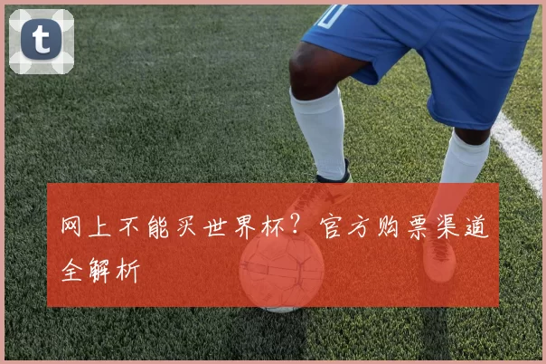 网上不能买世界杯？官方购票渠道全解析