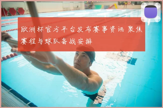欧洲杯官方平台发布赛事资讯 聚焦赛程与球队备战安排