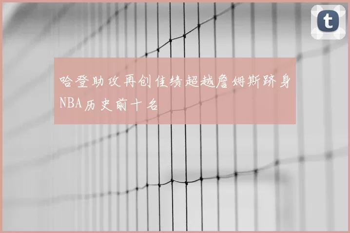 哈登助攻再创佳绩超越詹姆斯跻身NBA历史前十名