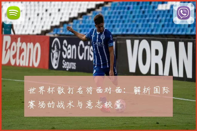 世界杯散打名将面对面：解析国际赛场的战术与意志较量