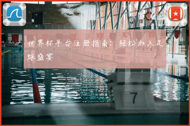 世界杯平台注册指南:轻松加入足球盛宴
