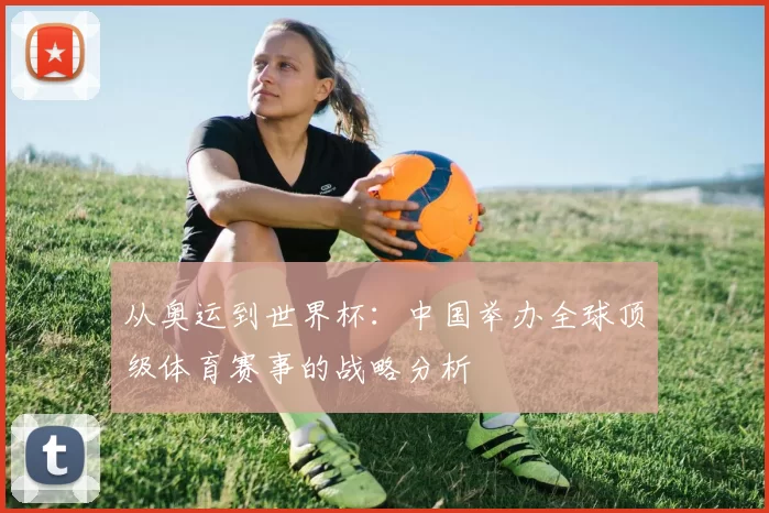 从奥运到世界杯：中国举办全球顶级体育赛事的战略分析