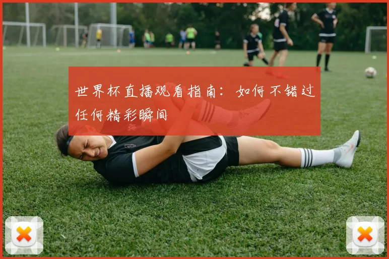 世界杯直播观看指南：如何不错过任何精彩瞬间
