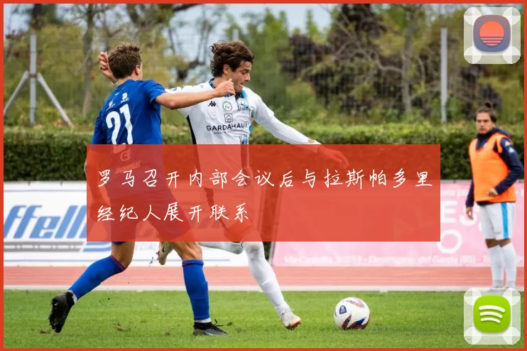 罗马召开内部会议后与拉斯帕多里经纪人展开联系