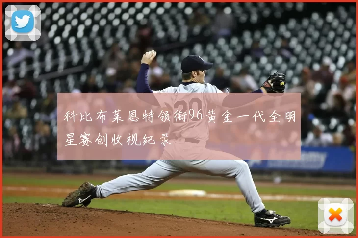 科比布莱恩特领衔96黄金一代全明星赛创收视纪录