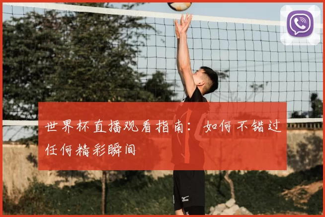 世界杯直播观看指南：如何不错过任何精彩瞬间