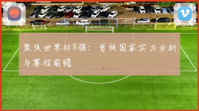 聚焦世界杯8强：晋级国家实力分析与赛程前瞻