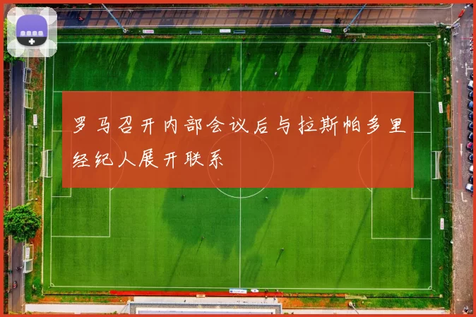 罗马召开内部会议后与拉斯帕多里经纪人展开联系