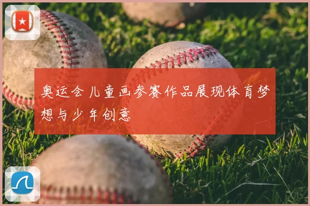 奥运会儿童画参赛作品展现体育梦想与少年创意