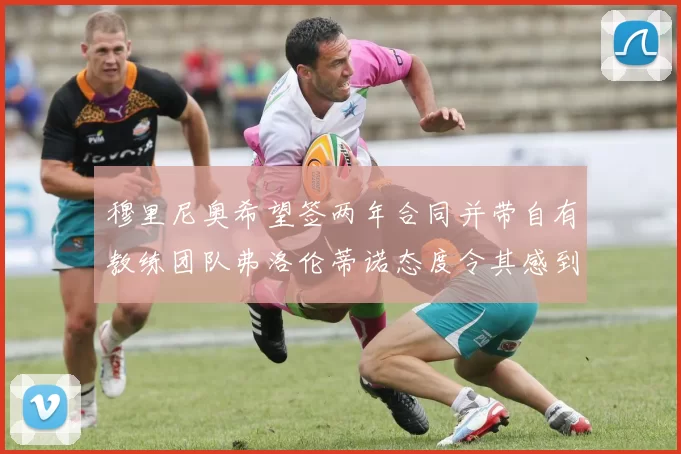 穆里尼奥希望签两年合同并带自有教练团队弗洛伦蒂诺态度令其感到失望