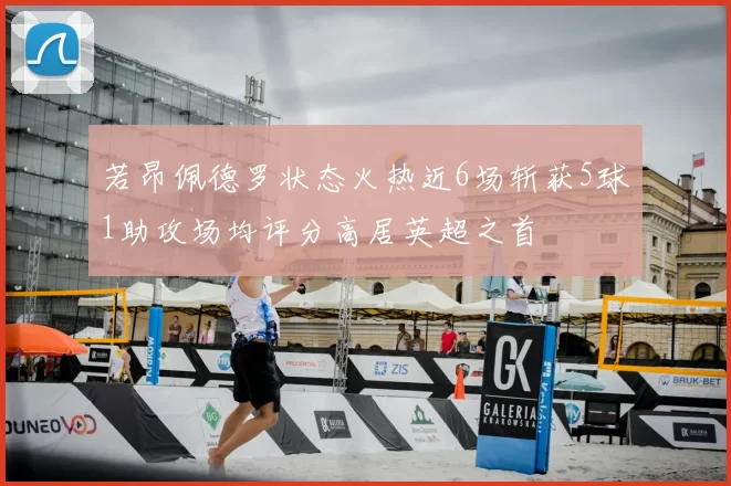 若昂佩德罗状态火热近6场斩获5球1助攻场均评分高居英超之首
