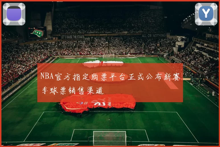 NBA官方指定购票平台正式公布新赛季球票销售渠道