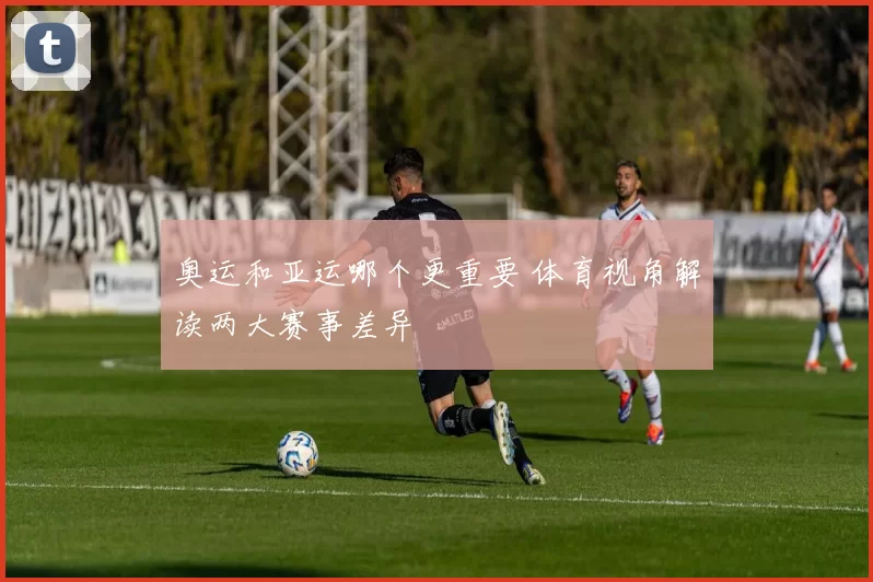 奥运和亚运哪个更重要 体育视角解读两大赛事差异