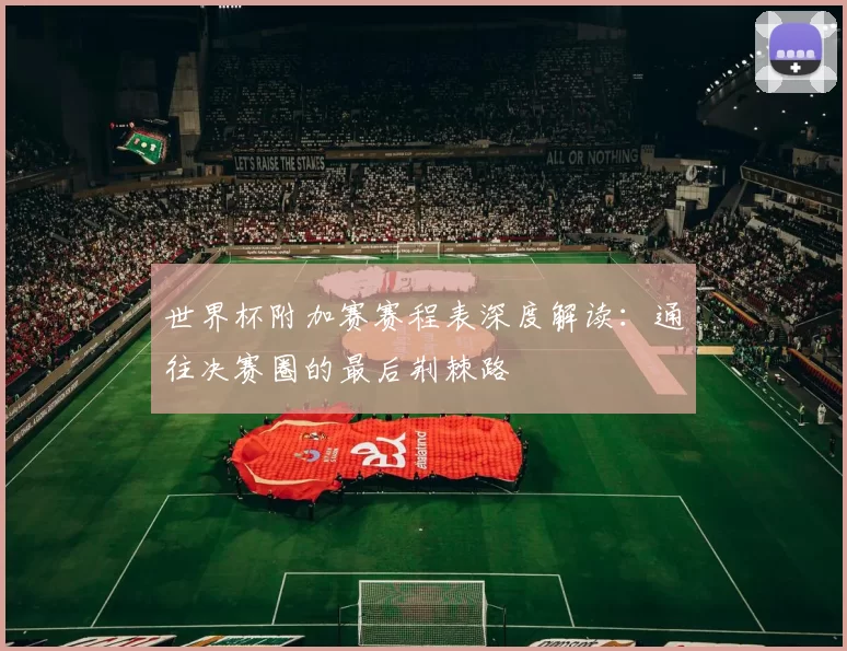 世界杯附加赛赛程表深度解读:通往决赛圈的最后荆棘路