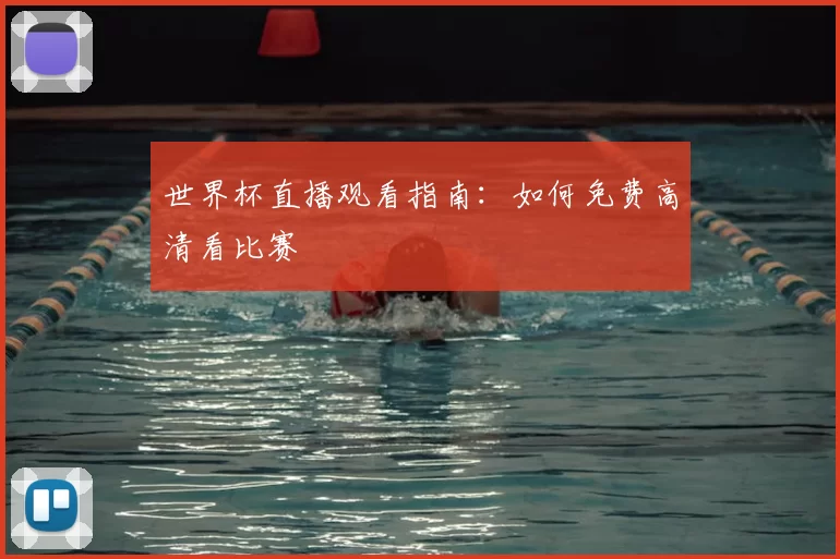 世界杯直播观看指南：如何免费高清看比赛