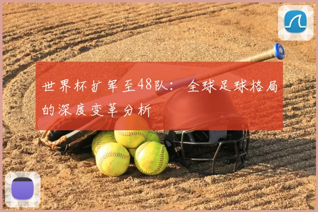 世界杯扩军至48队：全球足球格局的深度变革分析