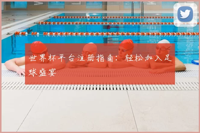 世界杯平台注册指南:轻松加入足球盛宴