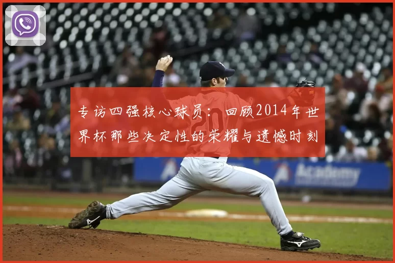 专访四强核心球员：回顾2014年世界杯那些决定性的荣耀与遗憾时刻