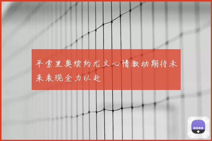 平索里奥续约尤文心情激动期待未来表现全力以赴