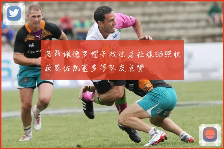 若昂佩德罗帽子戏法后社媒晒照收获恩佐凯塞多等队友点赞