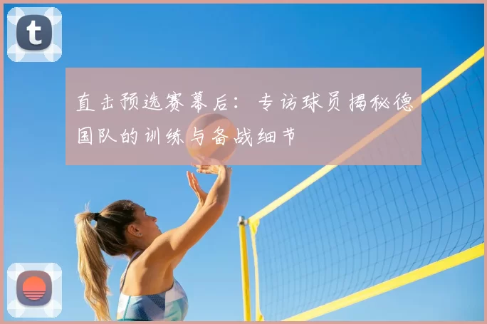 直击预选赛幕后：专访球员揭秘德国队的训练与备战细节